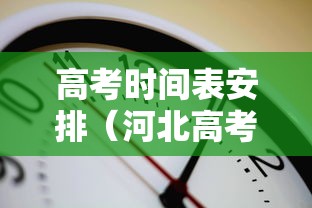 高考时间表安排(河北高考时间表安排) 高考时间表安排(河北高考时间表安排)