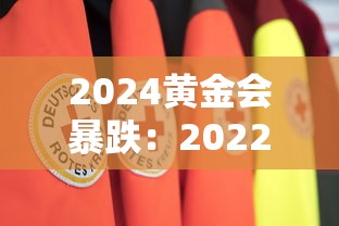 2024黄金会暴跌:2022年黄金还会降价吗 2024黄金会暴跌:2022年黄金还会降价吗