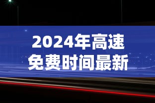 2024年高速免费时间最新：2020年24号高速免费吗