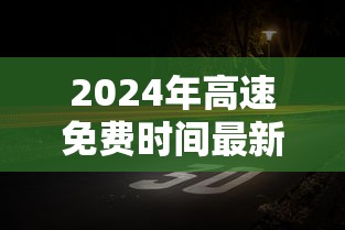 2024年高速免费时间最新:2020年24号高速免费吗 2024年高速免费时间最新:2020年24号高速免费吗