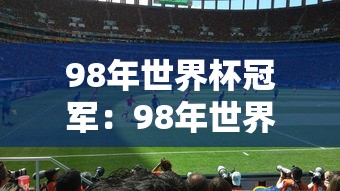 98年世界杯冠军:98年世界杯冠军是哪个队 98年世界杯冠军:98年世界杯冠军是哪个队