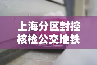上海分区封控核检公交地铁停运/上海地铁管控 上海分区封控核检公交地铁停运/上海地铁管控