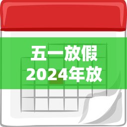 五一放假2024年放假时间表 · 2024年五一假期