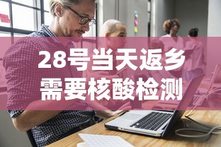 28号当天返乡需要核酸检测吗（28号当天回家要做核酸检测吗）