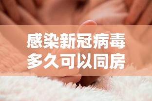 感染新冠病毒多久可以同房(感染新冠后多久可以痊愈) 感染新冠病毒多久可以同房(感染新冠后多久可以痊愈)