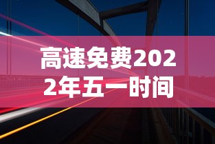 高速免费2022年五一时间（2021高速路免费时间规定五一）