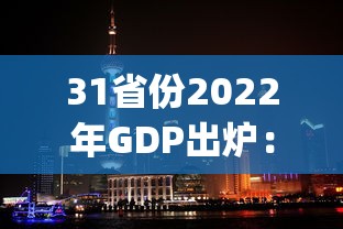 31省份2022年GDP出炉:2o21年各省正式公布gdp排名 31省份2022年GDP出炉:2o21年各省正式公布gdp排名