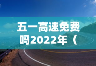 五一高速免费吗2022年（五一高速免收费吗）
