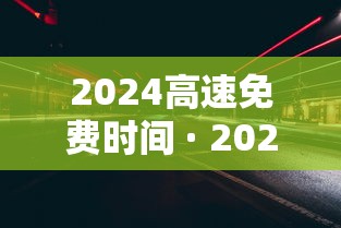 2024高速免费时间 · 2022年高速免费通知
