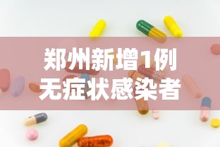 郑州新增1例无症状感染者：郑州新增16例无症状