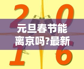 元旦春节能离京吗?最新要求汇总 · 元旦期间能离京吗 元旦春节能离京吗?最新要求汇总 · 元旦期间能离京吗