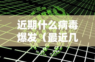 近期什么病毒爆发(最近几年爆发的病毒) 近期什么病毒爆发(最近几年爆发的病毒)