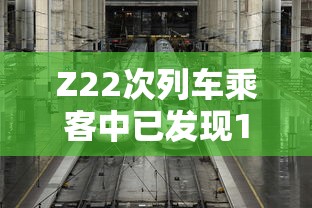 Z22次列车乘客中已发现12名阳性/z22次列车视频