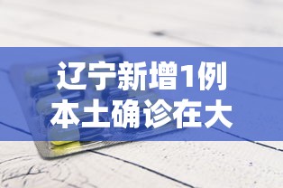 辽宁新增1例本土确诊在大连：辽宁新增3例本土病例 均在大连
