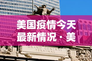 美国疫情今天最新情况 · 美国疫情今天最新报告