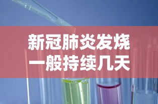 新冠肺炎发烧一般持续几天 · 新冠肺炎发烧多长时间能退烧