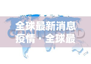 全球最新消息疫情 · 全球最新疫情最新消息分布地图