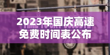 2023年国庆高速免费时间表公布日期/21年国庆高速免费政策