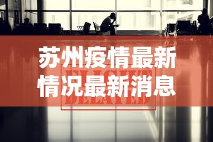 苏州疫情最新情况最新消息今天 · 苏州疫情最新通报今天