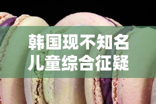 韩国现不知名儿童综合征疑似病例