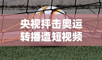 央视抨击奥运转播遭短视频侵权 央视抨击奥运转播遭短视频侵权