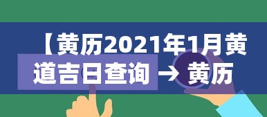 【黄历2021年1月黄道吉日查询 → 黄历2021年1月黄道吉日查询接车】 【黄历2021年1月黄道吉日查询 → 黄历2021年1月黄道吉日查询接车】