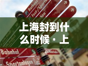 上海封到什么时候 · 上海什么时候封路2020