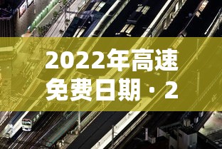 2022年高速免费日期 · 2022年高速免费日期是多少 2022年高速免费日期 · 2022年高速免费日期是多少