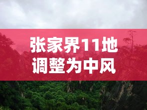 张家界11地调整为中风险（张家界升级中风险）