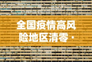 全国疫情高风险地区清零 · 全国疫情高风险地区清零了吗