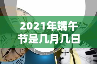 2021年端午节是几月几日（2021年端午节几月几日过的）