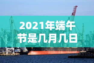 2021年端午节是几月几日（2021年端午节几月几日过的）