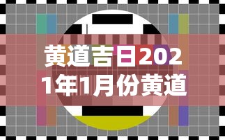 黄道吉日2021年1月份黄道吉日查询：黄道吉日2022