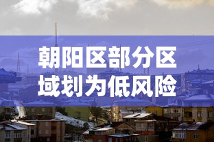 朝阳区部分区域划为低风险区：朝阳区范围
