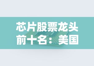 芯片股票龙头前十名:美国芯片股票龙头前十名 芯片股票龙头前十名:美国芯片股票龙头前十名