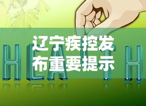辽宁疾控发布重要提示 辽宁疾控发布重要提示