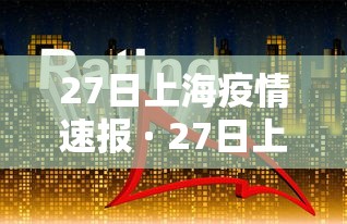 27日上海疫情速报 · 27日上海疫情速报视频