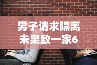 男子请求隔离未果致一家6口确诊 男子请求隔离未果致一家6口确诊