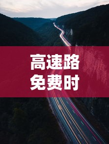 高速路免费时间2022：高速路免费时间表