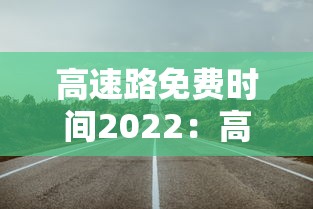 高速路免费时间2022:高速路免费时间表 高速路免费时间2022:高速路免费时间表