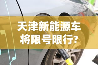 天津新能源车将限号限行?不实 · 天津新能源汽车限行吗