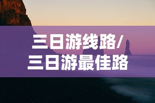 三日游线路/三日游最佳路线安排
