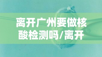 离开广州要做核酸检测吗/离开广州发往下一目的地会被税吗
