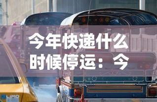今年快递什么时候停运:今年快递啥时候停运 今年快递什么时候停运:今年快递啥时候停运