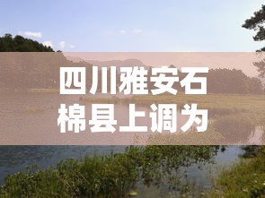 四川雅安石棉县上调为中风险(雅安石棉还会地震吗) 四川雅安石棉县上调为中风险(雅安石棉还会地震吗)