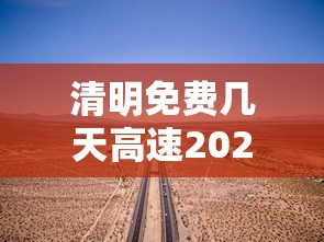 清明免费几天高速2024：清明免费几天高速2026