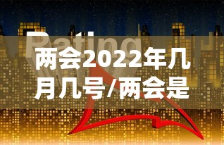 两会2022年几月几号/两会是几月几号2025 两会2022年几月几号/两会是几月几号2025
