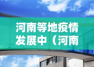 河南等地疫情发展中（河南发生疫情了么）