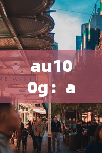 au100g：au100g期货交易规则详解
