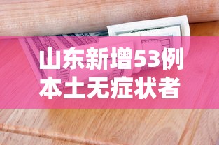 山东新增53例本土无症状者：山东确诊病例最新通报